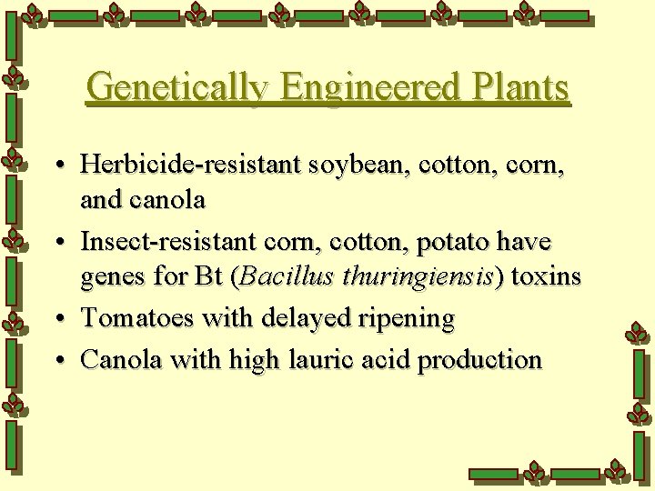 Genetically Engineered Plants • Herbicide-resistant soybean, cotton, corn, and canola • Insect-resistant corn, cotton,