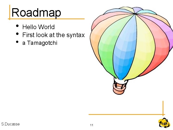 Roadmap • • • S. Ducasse Hello World First look at the syntax a