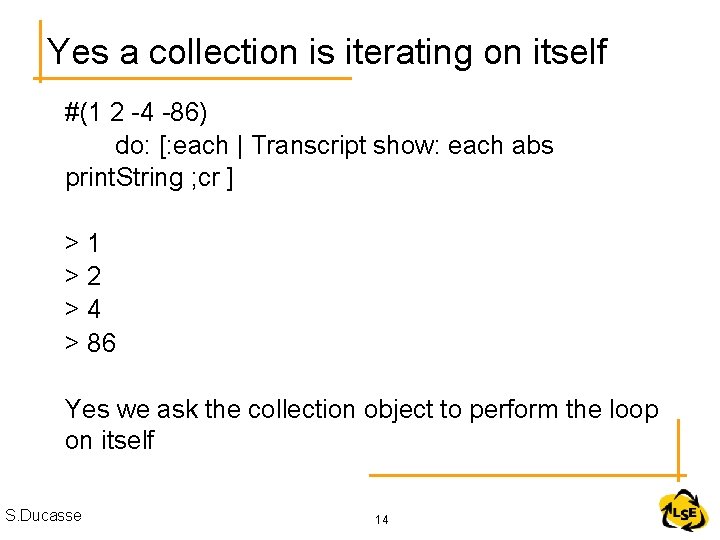 Yes a collection is iterating on itself #(1 2 -4 -86) do: [: each