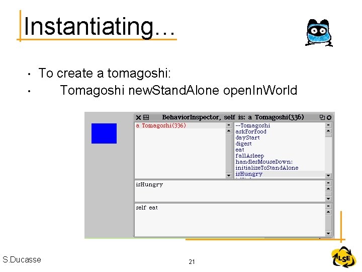 Instantiating… • • To create a tomagoshi: Tomagoshi new. Stand. Alone open. In. World