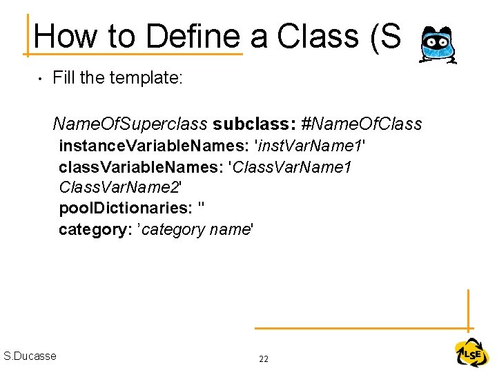 How to Define a Class (Sq) • Fill the template: Name. Of. Superclass subclass: