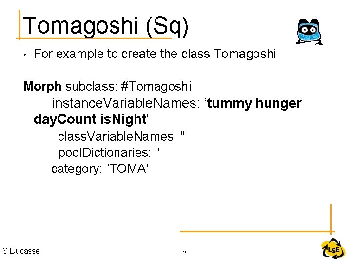 Tomagoshi (Sq) • For example to create the class Tomagoshi Morph subclass: #Tomagoshi instance.