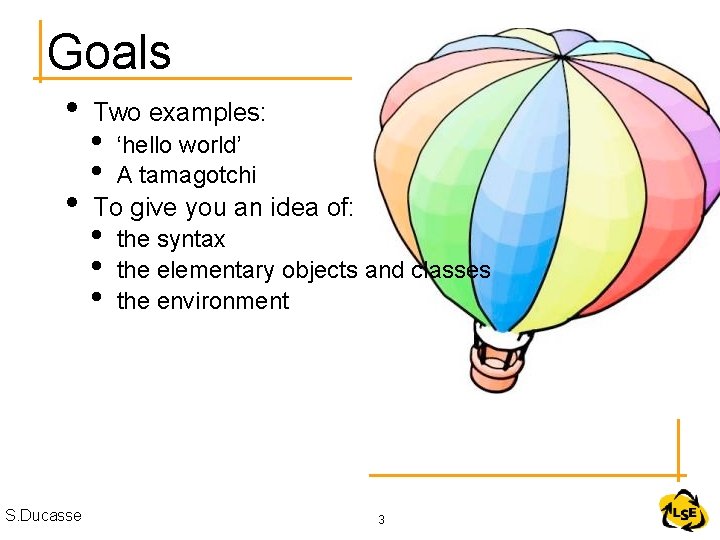 Goals • • S. Ducasse Two examples: • • ‘hello world’ A tamagotchi To