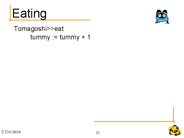 Eating Tomagoshi>>eat tummy : = tummy + 1 S. Ducasse 33 