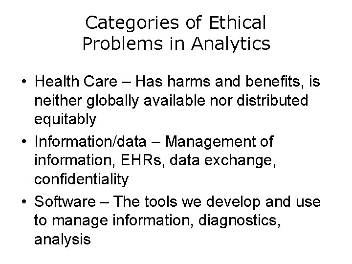Categories of Ethical Problems in Analytics • Health Care – Has harms and benefits,
