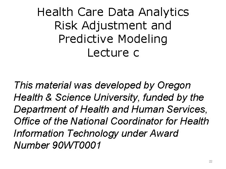 Health Care Data Analytics Risk Adjustment and Predictive Modeling Lecture c This material was