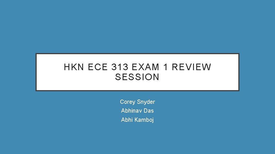 HKN ECE 313 EXAM 1 REVIEW SESSION Corey Snyder Abhinav Das Abhi Kamboj 