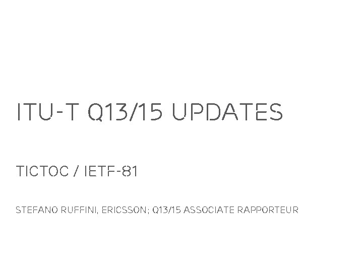 ITU-T Q 13/15 Updates TICTOC / IETF-81 Stefano RUffini, Ericsson; Q 13/15 Associate Rapporteur