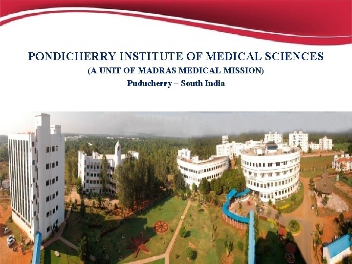 PONDICHERRY INSTITUTE OF MEDICAL SCIENCES (A UNIT OF MADRAS MEDICAL MISSION) Puducherry – South