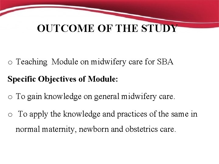 OUTCOME OF THE STUDY o Teaching Module on midwifery care for SBA Specific Objectives