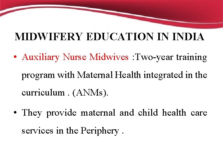 MIDWIFERY EDUCATION IN INDIA • Auxiliary Nurse Midwives : Two-year training program with Maternal