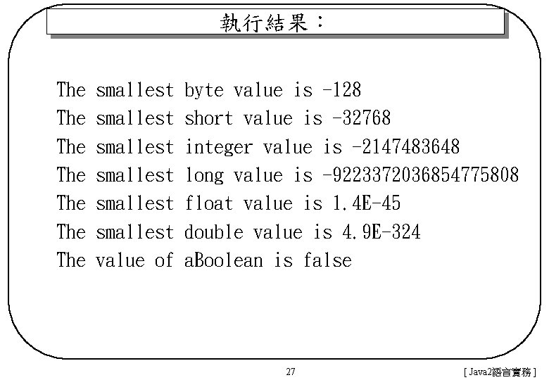 執行結果： The The smallest smallest value of byte value is -128 short value is