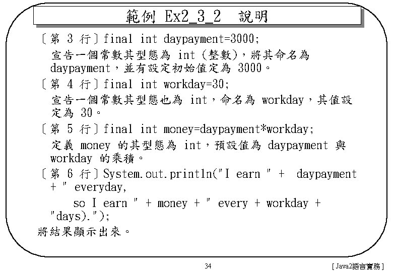 範例 Ex 2_3_2　說明 〔第 3 行〕final int daypayment=3000; 宣告一個常數其型態為 int (整數)，將其命名為 daypayment，並有設定初始值定為 3000。 〔第
