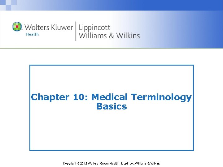 Chapter 10: Medical Terminology Basics Copyright © 2012 Wolters Kluwer Health | Lippincott Williams