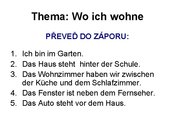 Thema: Wo ich wohne PŘEVEĎ DO ZÁPORU: 1. Ich bin im Garten. 2. Das