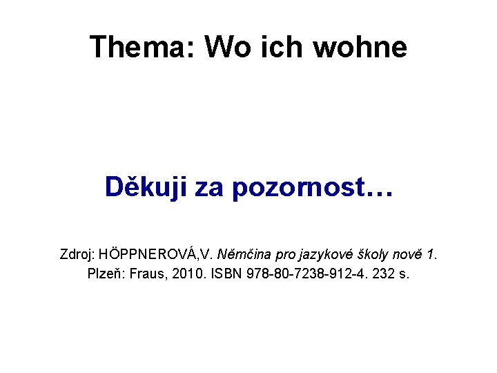 Thema: Wo ich wohne Děkuji za pozornost… Zdroj: HÖPPNEROVÁ, V. Němčina pro jazykové školy
