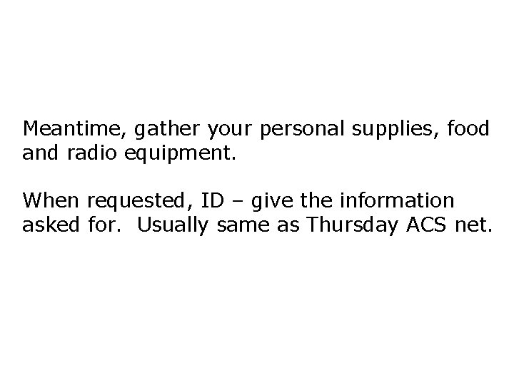 Meantime, gather your personal supplies, food and radio equipment. When requested, ID – give