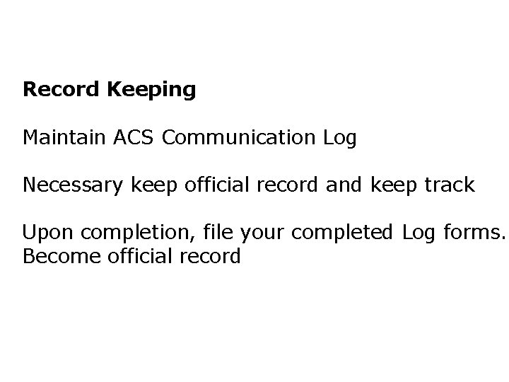 Record Keeping Maintain ACS Communication Log Necessary keep official record and keep track Upon