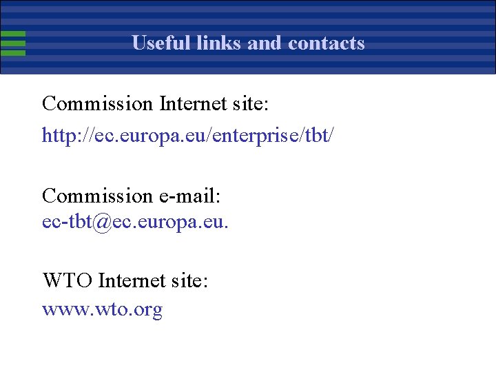 Useful links and contacts Commission Internet site: http: //ec. europa. eu/enterprise/tbt/ Commission e-mail: ec-tbt@ec.