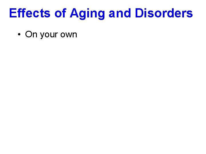 Effects of Aging and Disorders • On your own 