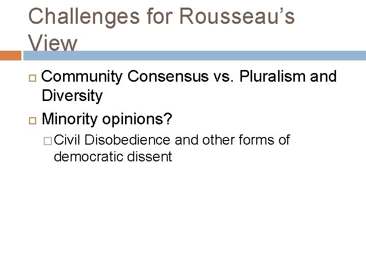 Challenges for Rousseau’s View Community Consensus vs. Pluralism and Diversity Minority opinions? � Civil