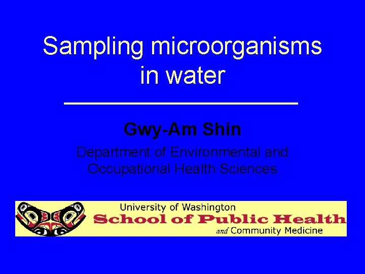 Sampling microorganisms in water Gwy-Am Shin Department of Environmental and Occupational Health Sciences 