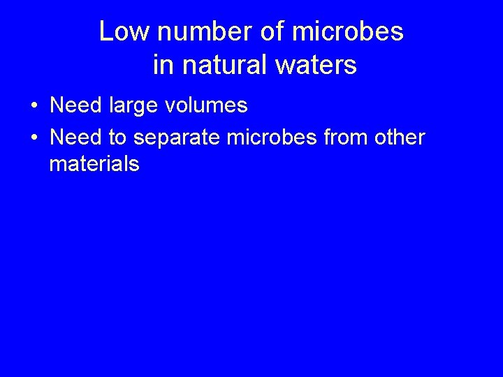 Low number of microbes in natural waters • Need large volumes • Need to