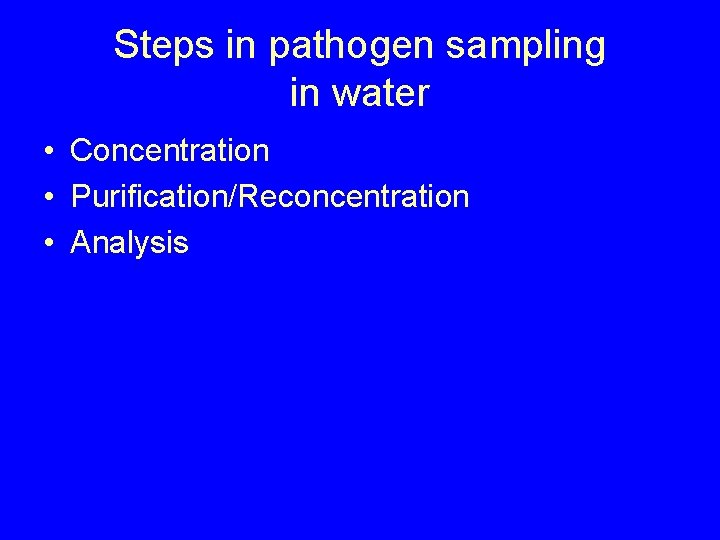 Steps in pathogen sampling in water • Concentration • Purification/Reconcentration • Analysis 