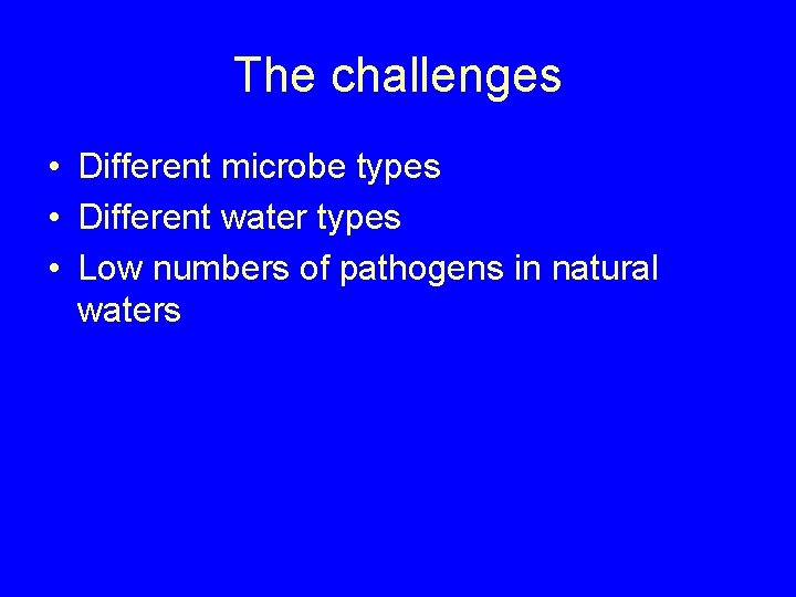 The challenges • Different microbe types • Different water types • Low numbers of