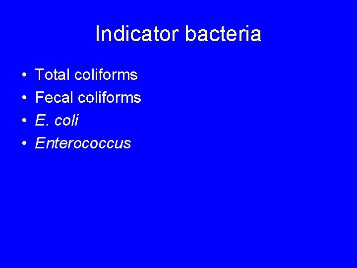 Indicator bacteria • • Total coliforms Fecal coliforms E. coli Enterococcus 