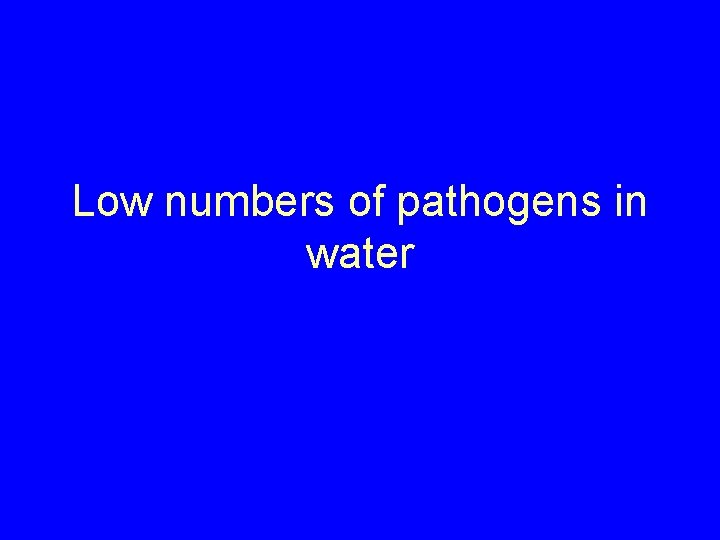 Low numbers of pathogens in water 