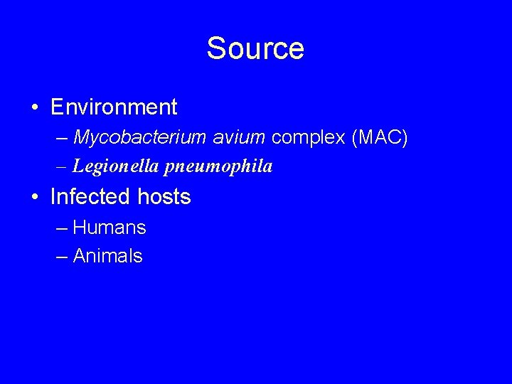 Source • Environment – Mycobacterium avium complex (MAC) – Legionella pneumophila • Infected hosts