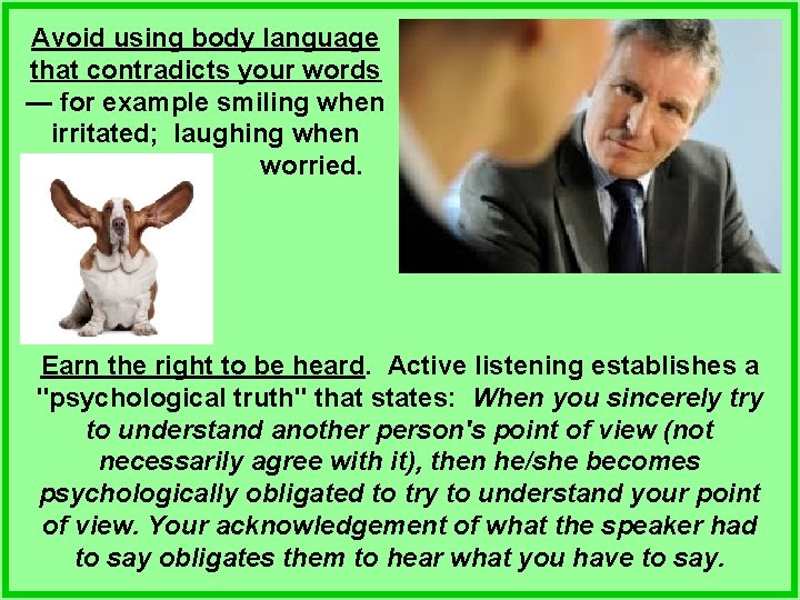 Avoid using body language that contradicts your words — for example smiling when irritated;