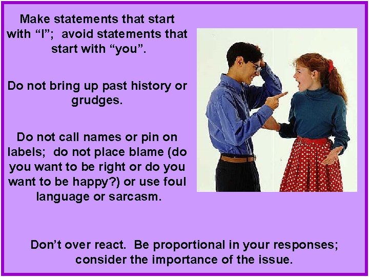 Make statements that start with “I”; avoid statements that start with “you”. Do not