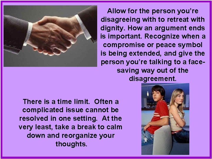 Allow for the person you’re disagreeing with to retreat with dignity. How an argument