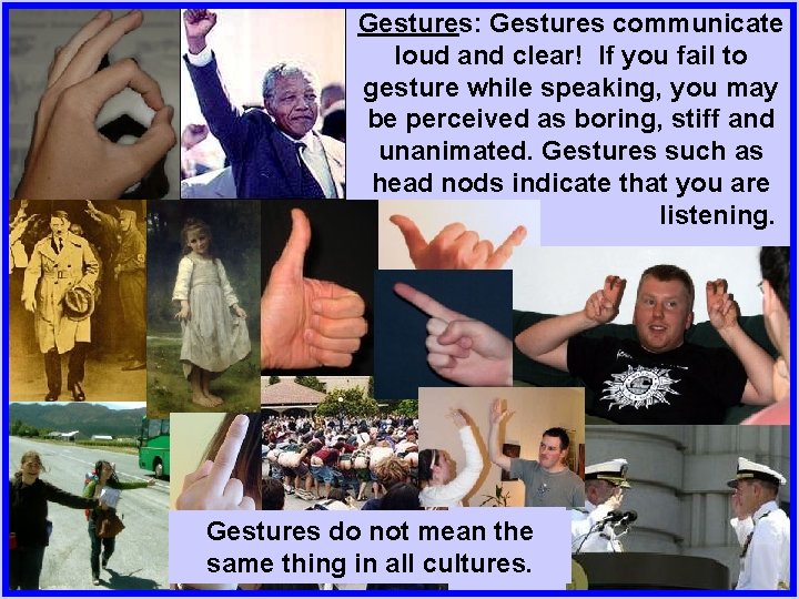 Gestures: Gestures communicate loud and clear! If you fail to gesture while speaking, you