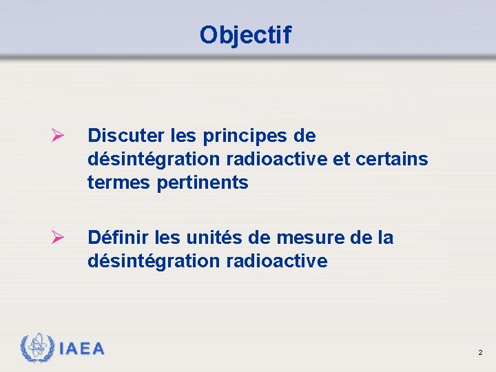 Objectif Ø Discuter les principes de désintégration radioactive et certains termes pertinents Ø Définir