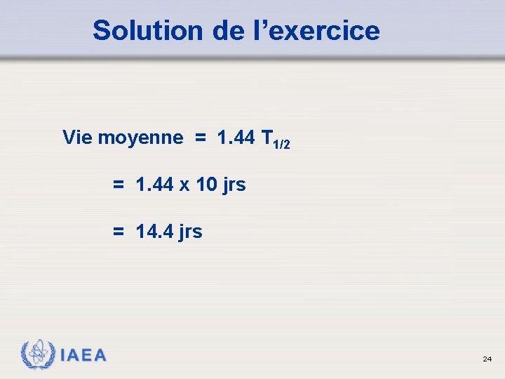 Solution de l’exercice Vie moyenne = 1. 44 T 1/2 = 1. 44 x