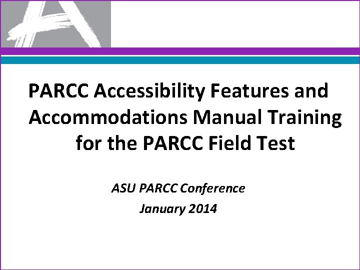 PARCC Accessibility Features and Accommodations Manual Training for the PARCC Field Test ASU PARCC