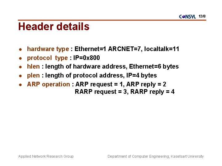 13/8 Header details l l l hardware type : Ethernet=1 ARCNET=7, localtalk=11 protocol type 13/8 Header details l l l hardware type : Ethernet=1 ARCNET=7, localtalk=11 protocol type