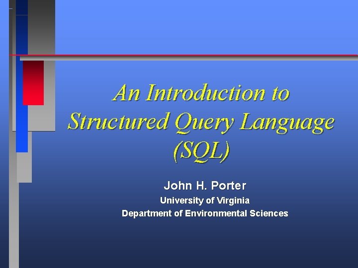 An Introduction to Structured Query Language (SQL) John H. Porter University of Virginia Department