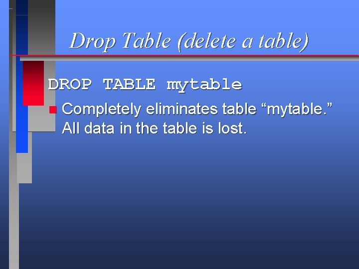 Drop Table (delete a table) DROP TABLE mytable n Completely eliminates table “mytable. ”