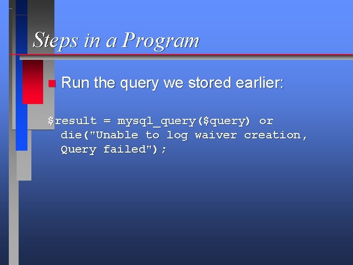 Steps in a Program n Run the query we stored earlier: $result = mysql_query($query)