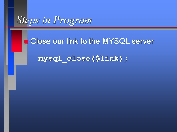 Steps in Program n Close our link to the MYSQL server mysql_close($link); 