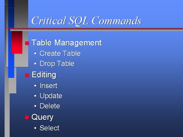 Critical SQL Commands n Table Management • Create Table • Drop Table n Editing