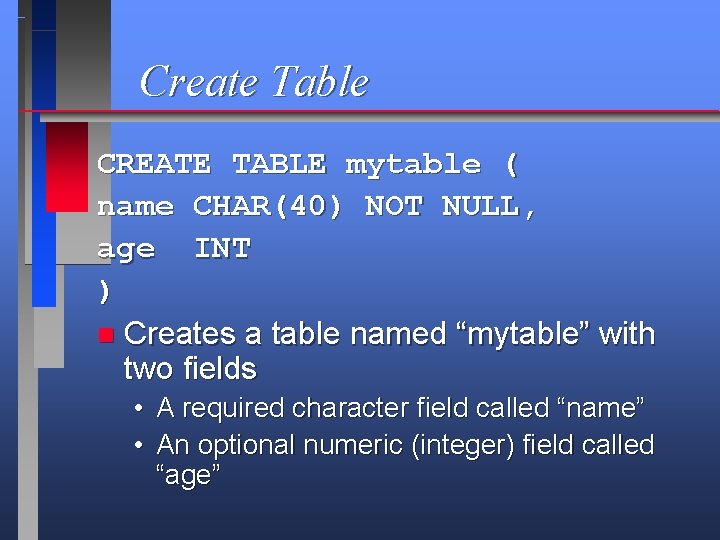 Create Table CREATE TABLE mytable ( name CHAR(40) NOT NULL, age INT ) n