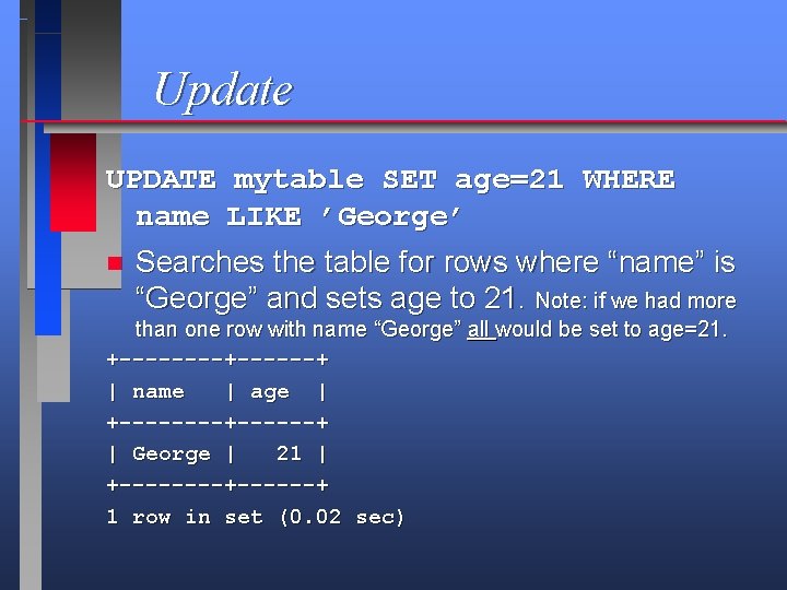 Update UPDATE mytable SET age=21 WHERE name LIKE ’George’ n Searches the table for