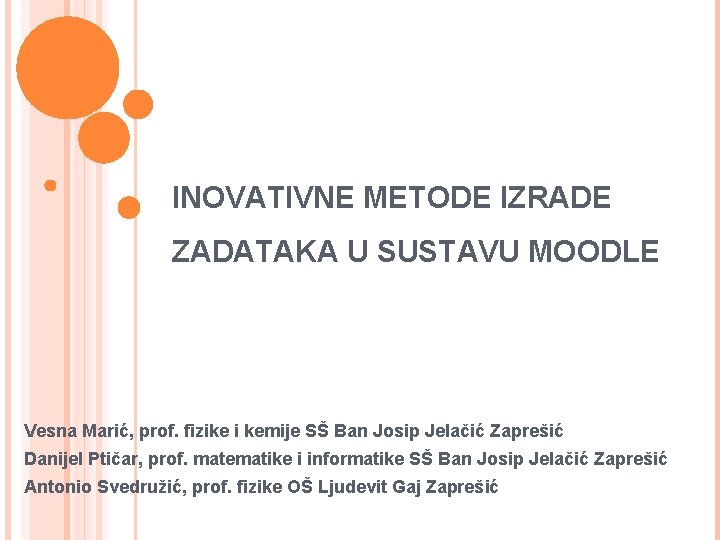 INOVATIVNE METODE IZRADE ZADATAKA U SUSTAVU MOODLE Vesna Marić, prof. fizike i kemije SŠ