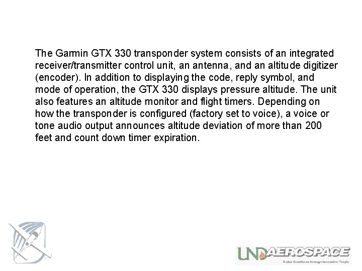 The Garmin GTX 330 transponder system consists of an integrated receiver/transmitter control unit, an