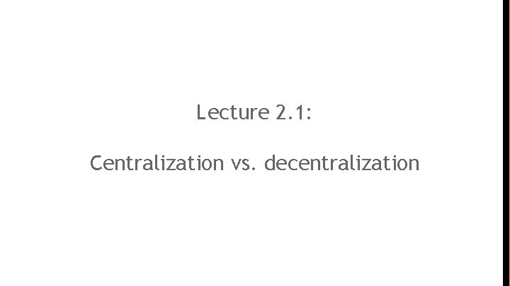 Lecture 2. 1: Centralization vs. decentralization 